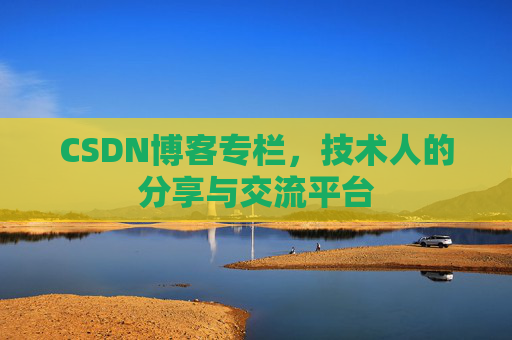 CSDN博客专栏，技术人的分享与交流平台